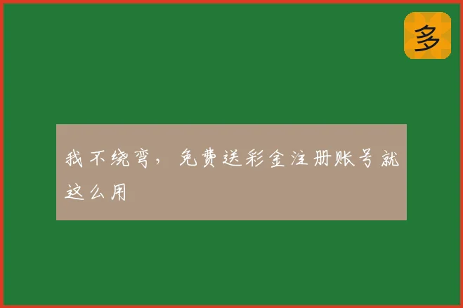 我不绕弯，免费送彩金注册账号就这么用