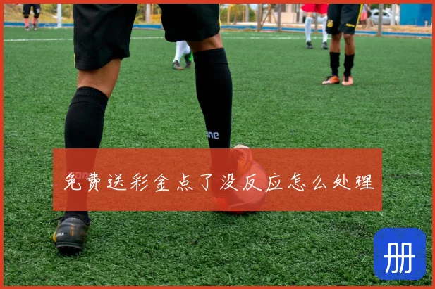 免费送彩金点了没反应怎么处理