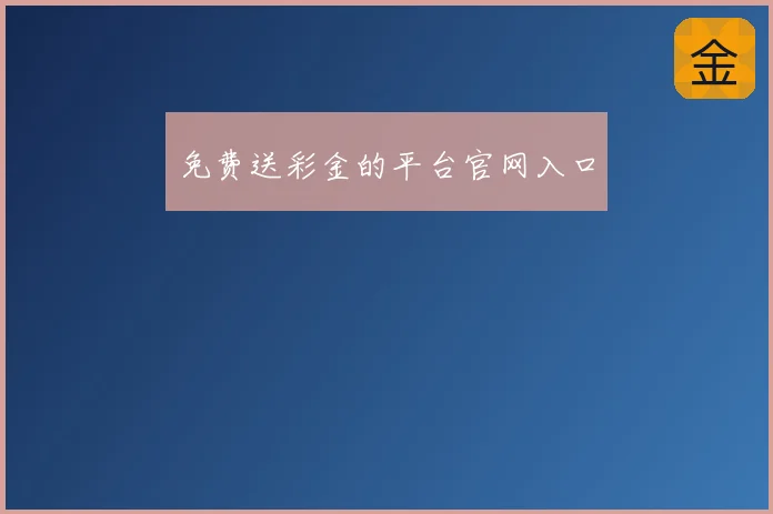 免费送彩金的平台官网入口