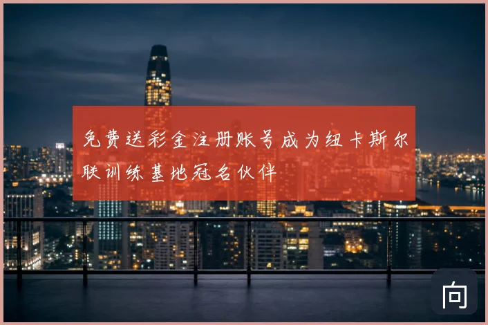 免费送彩金注册账号成为纽卡斯尔联训练基地冠名伙伴