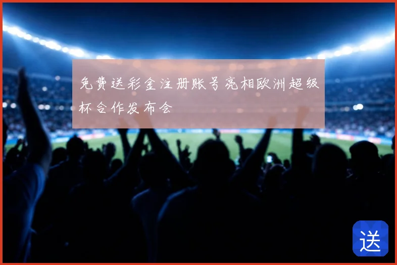 免费送彩金注册账号亮相欧洲超级杯合作发布会